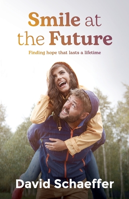 Smile at the Future: Finding hope that lasts a lifetime By David Schaeffer Cover Image