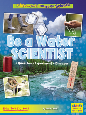 Be a Water Scientist: Question, Experiment, Discover (Hands Up for Science -- Fundamental Hands-On Science)