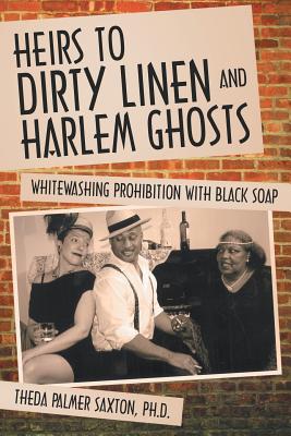 Heirs to Dirty Linen and Harlem Ghosts: Whitewashing Prohibition with Black Soap By Theda Palmer Saxton Ph. D. Cover Image
