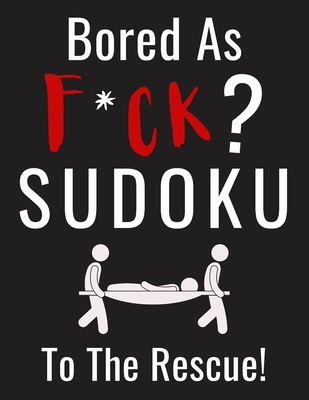Bored as F*CK? Sudoku to the Rescue!: Funny Activity Book for Adults Entertainment with 100+ Puzzles to Beat the Boredom (Boredom Busters for Adults)
