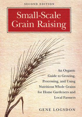 Small-Scale Grain Raising: An Organic Guide to Growing, Processing, and Using Nutritious Whole Grains for Home Gardeners and Local Farmers, 2nd E Cover Image