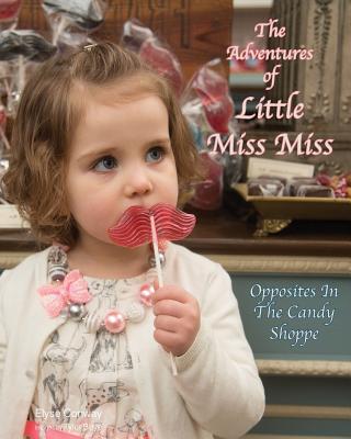 The Adventures of Little Miss Miss: Opposites In The Candy Shoppe By Tyler Boye (Photographer), Elyse Conway Cover Image