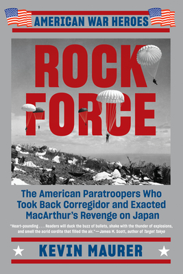 Rock Force: The American Paratroopers Who Took Back Corregidor and Exacted MacArthur's Revenge on Japan (American War Heroes) By Kevin Maurer Cover Image