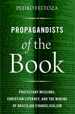 Propagandists of the Book: Protestant Missions, Christian Literacy, and the Making of Brazilian Evangelicalism Cover Image