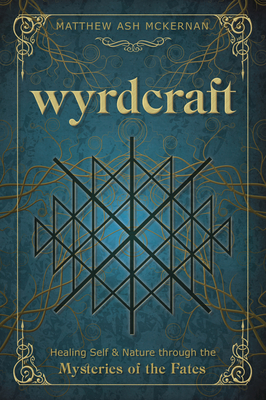 Wyrdcraft: Healing Self & Nature Through the Mysteries of the Fates By Matthew Ash McKernan Cover Image