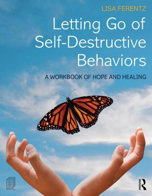 Letting Go of Self-Destructive Behaviors: A Workbook of Hope and Healing By Lisa Ferentz Cover Image