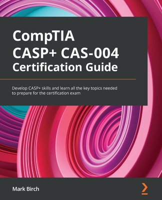 CompTIA CASP+ CAS-004 Certification Guide: Develop CASP+ skills and learn all the key topics needed to prepare for the certification exam By Mark Birch Cover Image