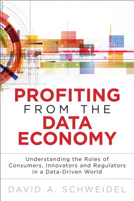Profiting from the Data Economy: Understanding the Roles of Consumers, Innovators and Regulators in a Data-Driven World (FT Press Analytics) Cover Image