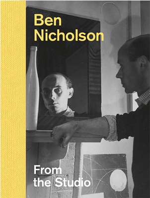 Ben Nicholson: From the Studio By Lee Beard, Louise Campbell, Simon Martin, Edmund de Waal, Louise Weller Cover Image