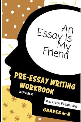 An Essay Is My Friend: Pre-Essay Writing Workbook, Grades 6-8 Cover Image