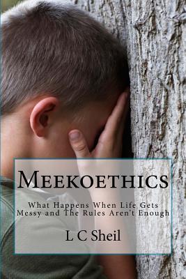 Meekoethics: What Happens When Life Gets Messy and The Rules Aren't Enough By L. C. Sheil Cover Image