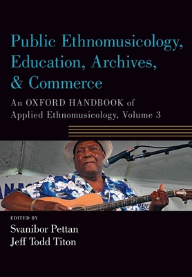 Public Ethnomusicology, Education, Archives, & Commerce: An Oxford Handbook of Applied Ethnomusicology, Volume 3 (Oxford Handbooks)