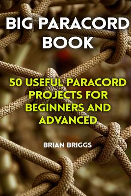 Big Paracord Book: 50 Useful Paracord Projects For Beginners And Advanced Cover Image