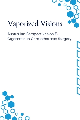 Vaporized Visions: Australian Perspectives on E-Cigarettes in Cardiothoracic Surgery By Rita Harvey Cover Image