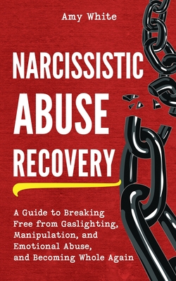 Narcissistic Abuse Recovery: A Guide to Breaking Free from Gaslighting, Manipulation, and Emotional Abuse, and Becoming Whole Again By Amy White Cover Image