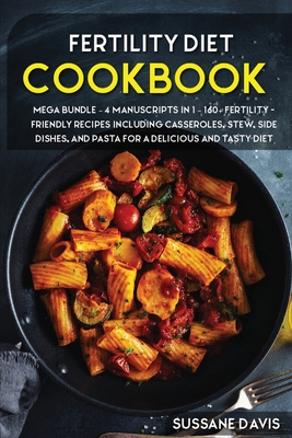 Fertility Cookbook: MEGA BUNDLE - 4 Manuscripts in 1 - 160+ Fertility - friendly recipes including casseroles, stew, side dishes, and past Cover Image