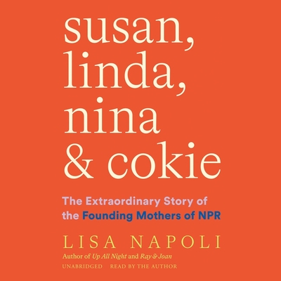 Susan, Linda, Nina & Cokie: The Extraordinary Story of the Founding Mothers of NPR By Lisa Napoli, Lisa Napoli (Read by) Cover Image