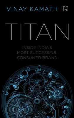 Titan: Inside India's Most Successful Consumer Brand By Vinay Kamath Cover Image