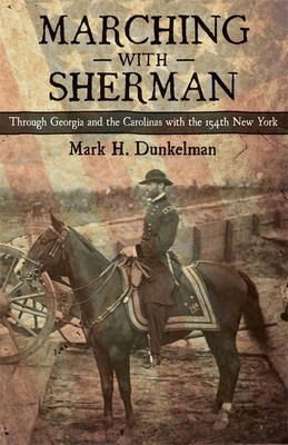 Marching with Sherman: Through Georgia and the Carolinas with the 154th New York (Conflicting Worlds: New Dimensions of the American Civil War) By Mark H. Dunkelman Cover Image