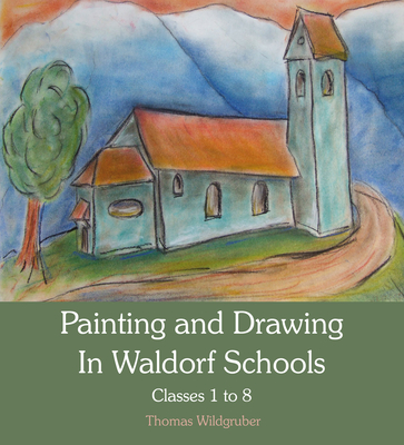 Painting and Drawing in Waldorf Schools: Classes 1-8