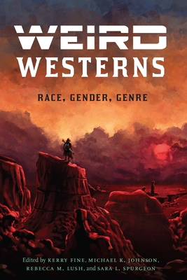 Weird Westerns: Race, Gender, Genre (Postwestern Horizons) By Kerry Fine (Editor), Michael K. Johnson (Editor), Rebecca M. Lush (Editor), Sara L. Spurgeon (Editor) Cover Image