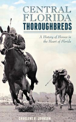 Central Florida Thoroughbreds: A History of Horses in the Heart of Florida Cover Image