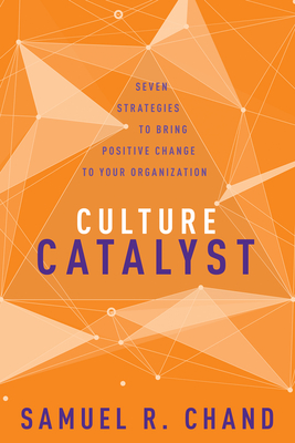 Culture Catalyst: Seven Strategies to Bring Positive Change to Your Organization By Samuel R. Chand Cover Image
