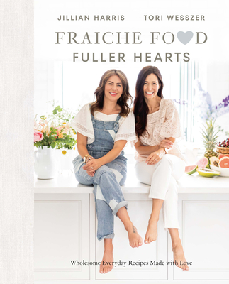 Fraiche Food, Fuller Hearts: Wholesome Everyday Recipes Made With Love By Jillian Harris, Tori Wesszer Cover Image