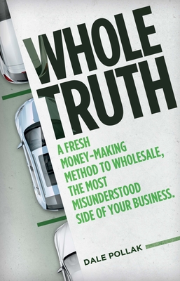Whole Truth: A Fresh Money-Making Method to Wholesale, the Most Misunderstood Side of Your Business By Dale Pollak Cover Image