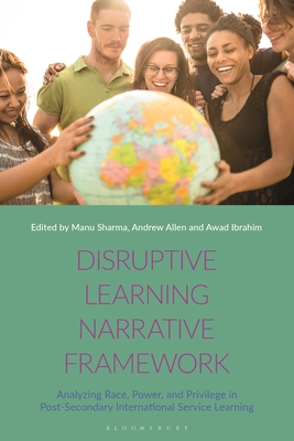 Disruptive Learning Narrative Framework: Analyzing Race, Power and Privilege in Post-Secondary International Service Learning By Manu Sharma (Editor), Andrew Allen (Editor), Awad Ibrahim (Editor) Cover Image