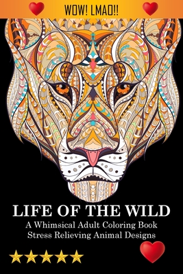 Life Of The Wild: A Whimsical Adult Coloring Book: Stress Relieving Animal Designs: A Swear Word Coloring Book Cover Image
