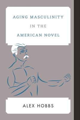 Aging Masculinity in the American Novel (Contemporary American Literature)