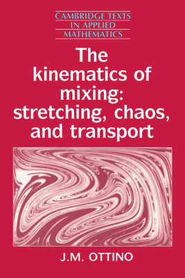 The Kinematics of Mixing: Stretching, Chaos, and Transport (Cambridge Texts in Applied Mathematics #3)
