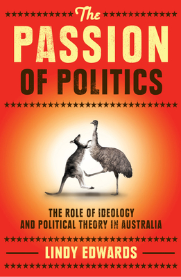 The Passion of Politics: The Role of Ideology and Political Theory in Australia By Lindy Edwards Cover Image