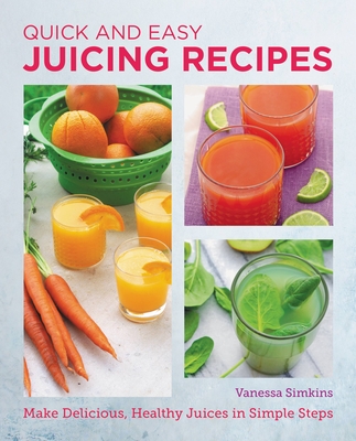 Quick and Easy Juicing Recipes: Make Delicious, Healthy Juices in Simple Steps (New Shoe Press) By Vanessa Simkins Cover Image