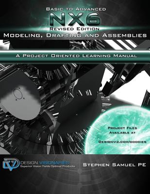 Basic To Advanced NX6 Modeling, Drafting and Assemblies: A Project Oriented Learning Manual Cover Image
