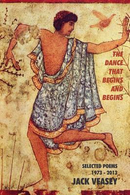 The Dance That Begins And Begins: Selected Poems: 1973-2013 By Jack Veasey Cover Image