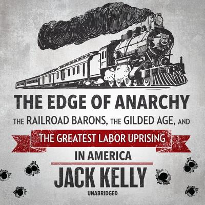 The Edge of Anarchy Lib/E: The Railroad Barons, the Gilded Age, and the Greatest Labor Uprising in America By Jack Kelly, Traber Burns (Read by) Cover Image