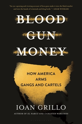 Blood Gun Money: How America Arms Gangs and Cartels By Ioan Grillo Cover Image