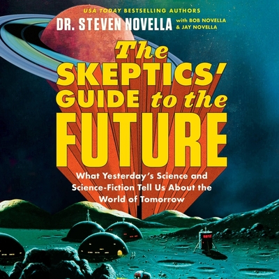 The Skeptics' Guide to the Future: What Yesterday's Science and Science Fiction Tell Us about the World of Tomorrow By Steven Novella, Steven Novella (Read by), Bob Novella (Contribution by) Cover Image