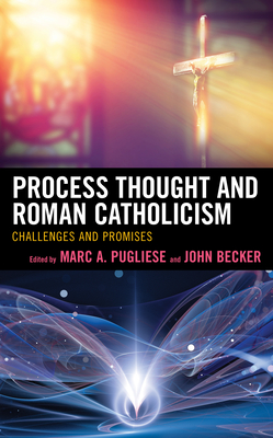 Process Thought and Roman Catholicism: Challenges and Promises By Marc a. Pugliese (Editor), John Becker (Editor), John Becker (Contribution by) Cover Image
