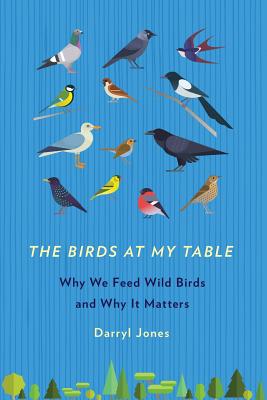 The Birds at My Table: Why We Feed Wild Birds and Why It Matters Cover Image