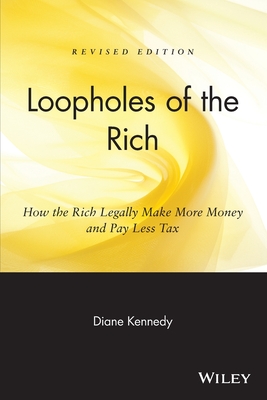 Loopholes of the Rich: How the Rich Legally Make More Money & Pay Less Tax By Diane Kennedy Cover Image