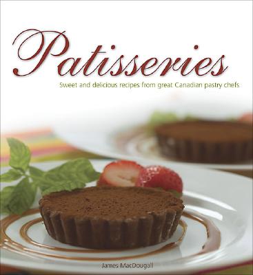 Patisseries: Sweet and Delicious Recipes from Great Canadian Pastry Chefs (Flavours Cookbook) Cover Image