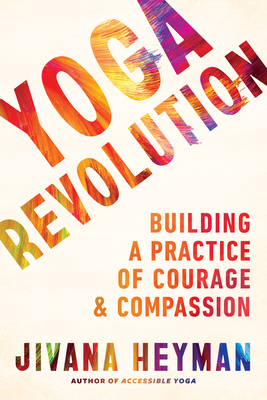Yoga Revolution: Building a Practice of Courage and Compassion By Jivana Heyman Cover Image