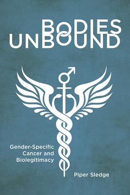 Bodies Unbound: Gender-Specific Cancer and Biolegitimacy (Critical Issues in Health and Medicine) By Piper Sledge Cover Image