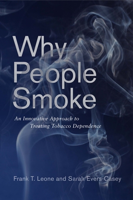 Why People Smoke: An Innovative Approach to Treating Tobacco Dependence By Frank T. Leone, Sarah Evers-Casey Cover Image