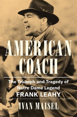 American Coach: The Triumph and Tragedy of Notre Dame Legend Frank Leahy By Ivan Maisel Cover Image