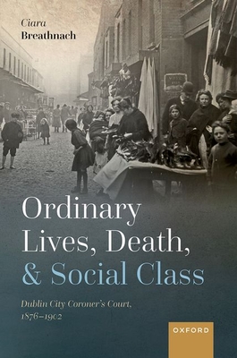 Ordinary Lives, Death, and Social Class: Dublin City Coroner's Court, 1876-1902 Cover Image