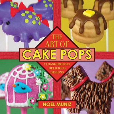 The Art of Cake Pops: 75 Dangerously Delicious Designs Cover Image